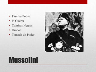 Mussolini
• Família Pobre
• 1ª Guerra
• Camisas Negras
• Orador
• Tomada do Poder
 