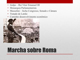 Marcha sobre Roma
• Golpe – Rei Vitor Emanuel III
• Monarquia Parlamentarista
• Mussolini – fecha Congresso, Senado e Câmara
• Tratado de Latrão
• Caminho desenvolvimento econômico
 
