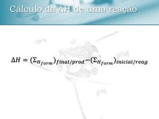 ∆𝐻 = (Σ 𝐻 𝑓𝑜𝑟𝑚
) 𝑓𝑖𝑛𝑎𝑙/𝑝𝑟𝑜𝑑−(Σ 𝐻 𝑓𝑜𝑟𝑚
)𝑖𝑛𝑖𝑐𝑖𝑎𝑙/𝑟𝑒𝑎𝑔
Cálculo da ∆H de uma reação
 