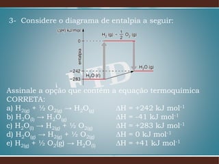 3- Considere o diagrama de entalpia a seguir:
Assinale a opção que contém a equação termoquímica
CORRETA:
a) H2(g) + ½ O2(g) → H2O(g) ∆H = +242 kJ mol-1
b) H2O(l) → H2O(g) ∆H = -41 kJ mol-1
c) H2O(l) → H2(g) + ½ O2(g) ∆H = +283 kJ mol-1
d) H2O(g) → H2(g) + ½ O2(g) ∆H = 0 kJ mol-1
e) H2(g) + ½ O2(g) → H2O(l) ∆H = +41 kJ mol-1
 