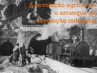 A revolução agrícola e 
o arranque da 
revolução industrial 
 