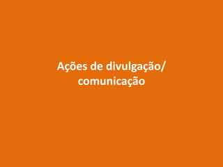 Ações de divulgação/
   comunicação
 