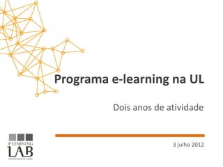 Programa e-learning na UL
         Dois anos de atividade


                       3 julho 2012
 