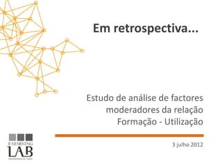 Em retrospectiva...




Estudo de análise de factores
    moderadores da relação
       Formação - Utilização

                     3 julho 2012
 