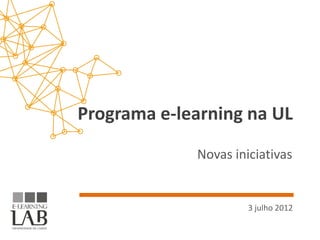 Programa e-learning na UL
             Novas iniciativas


                      3 julho 2012
 