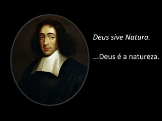 Deus sive Natura.
...Deus é a natureza.
 