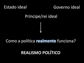 Estado ideal
Príncipe/rei ideal
Governo ideal
Como a política realmente funciona?
REALISMO POLÍTICO
 
