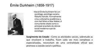 Surgimento do Estado - Como as atividades sociais, sobretudo as
que envolvem o trabalho, ficam cada vez mais complexas e
especializadas, necessitam de uma centralidade oficial que
promova a coesão social e política.
 