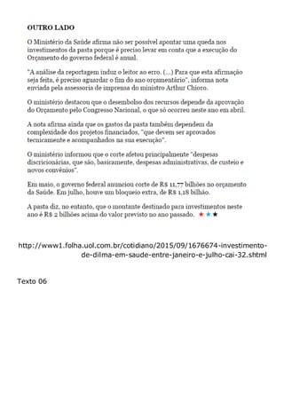 http://www1.folha.uol.com.br/cotidiano/2015/09/1676674-investimento-
de-dilma-em-saude-entre-janeiro-e-julho-cai-32.shtml
Texto 06
 