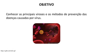 OBJETIVO
Conhecer as principais viroses e os métodos de prevenção das
doenças causadas por vírus.
 