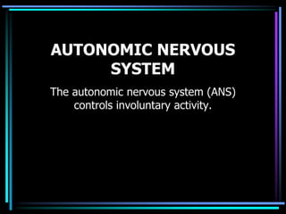 AUTONOMIC NERVOUS
SYSTEM
The autonomic nervous system (ANS)
controls involuntary activity.
 