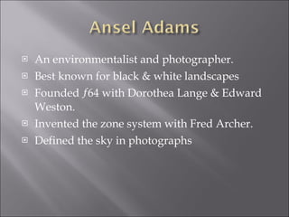 <ul><li>An environmentalist and photographer. </li></ul><ul><li>Best known for black & white landscapes </li></ul><ul><li>...