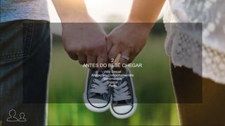 2
ANTES DO BEBÊ CHEGAR
Vida Sexual
Alterações Comportamentais
Sentimentos
Custos
Parto
 