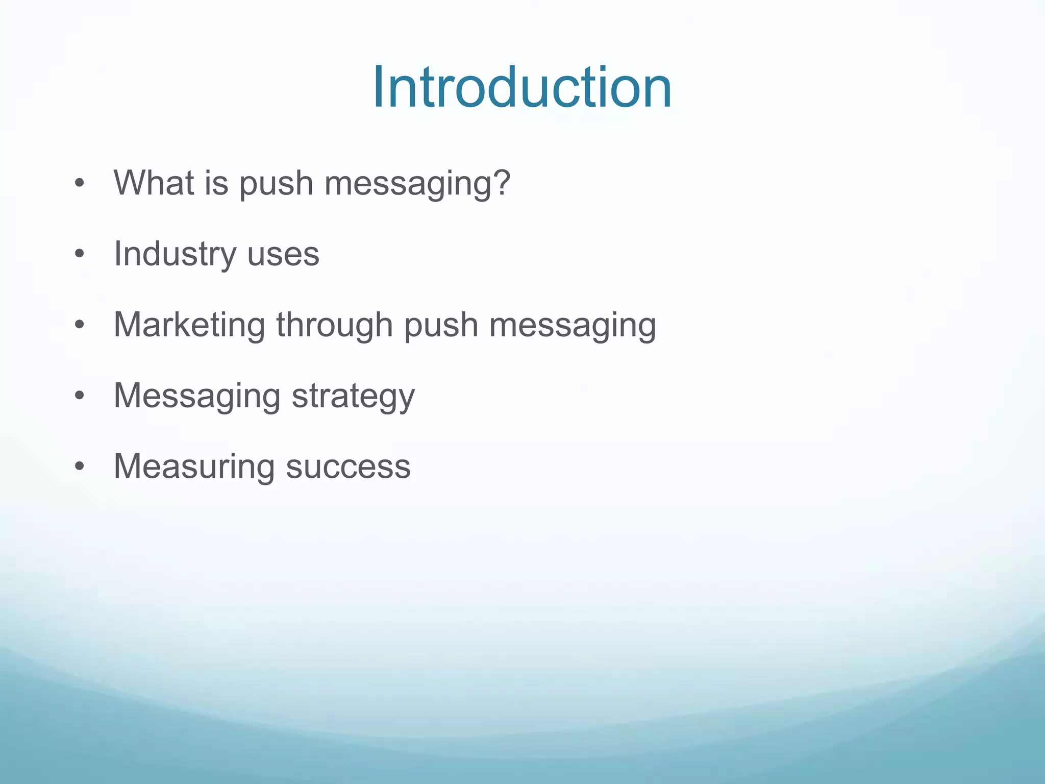 Introduction
• What is push messaging?
• Industry uses
• Marketing through push messaging
• Messaging strategy
• Measuring success
 