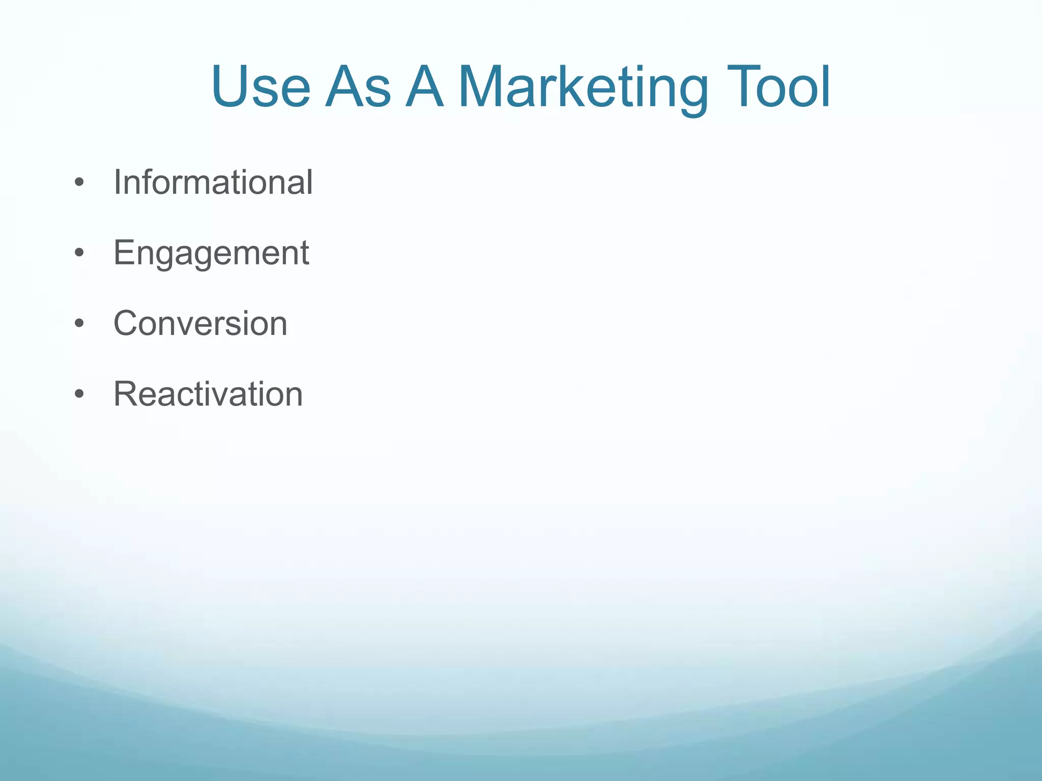 Use As A Marketing Tool
• Informational
• Engagement
• Conversion
• Reactivation
 