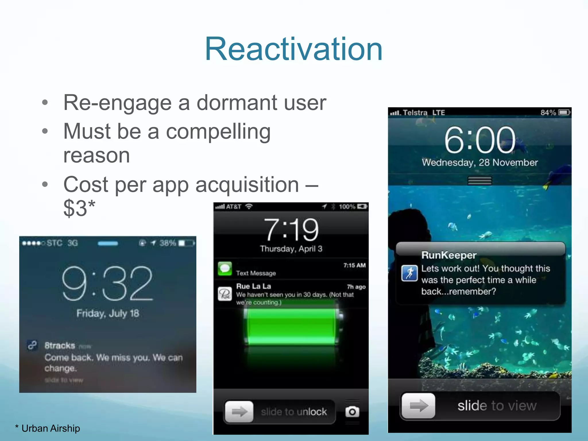 Reactivation
• Re-engage a dormant user
• Must be a compelling
reason
• Cost per app acquisition –
$3*
* Urban Airship
 
