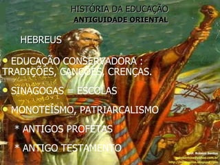 HISTÓRIA DA EDUCAÇÃO   ANTIGUIDADE ORIENTAL HEBREUS Prof. Robson Santos [email_address] http://robssantos.blogspot.com EDUCAÇÃO CONSERVADORA : TRADIÇÕES, CANÇÕES, CRENÇAS. SINAGOGAS = ESCOLAS MONOTEÍSMO, PATRIARCALISMO * ANTIGOS PROFETAS * ANTIGO TESTAMENTO 