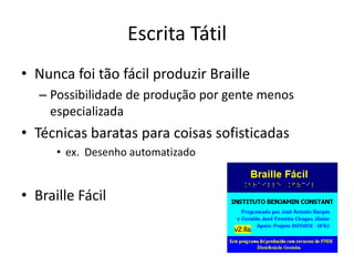 • Nunca foi tão fácil produzir Braille
– Possibilidade de produção por gente menos
especializada
• Técnicas baratas para coisas sofisticadas
• ex. Desenho automatizado
• Braille Fácil
Escrita Tátil
 