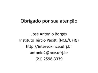 Obrigado por sua atenção
José Antonio Borges
Instituto Tércio Pacitti (NCE/UFRJ)
http://intervox.nce.ufrj.br
antonio2@nce.ufrj.br
(21) 2598-3339
 