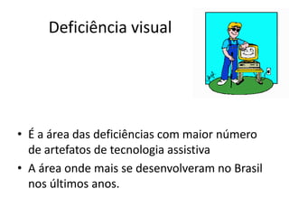• É a área das deficiências com maior número
de artefatos de tecnologia assistiva
• A área onde mais se desenvolveram no Brasil
nos últimos anos.
Deficiência visual
 
