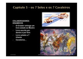 COLABORADORES
DINAMICOS
O Criador entrega um
livro selado ao Mestre
Livro escrito por
dentro e por fora
Livro selado a 7
chaves
Cavaleiros...
11/01/2012 APOCALIPSE 10
 