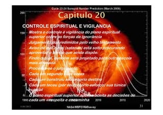CONTROLE ESPIRITUAL E VIGILANCIA
→ Mostra o controle e vigilância do plano espiritual
superior sobre as forças da ignorância
→ Julgamento dos redimidos pelo velho testamento
→ Aviso de que o mal (satanás) está solto procurando
aproveitar o tempo que ainda dispõe.
→ Findo o qual, também será projetado para outra escola
mais atrasada.
→ Processa-se o julgamento:
→ Cada um segundo suas obras
→ Cada um construiu seu próprio destino
→ Cada um teceu (por seu próprio esforço) sua túnica
nupcial
→ O plano espiritual superior apenas aceita as decisões de
cada um – respeita e encaminha
11/01/2012 APOCALIPSE 31
 