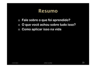 Fale sobre o que foi aprendido?
O que você achou sobre tudo isso?
Como aplicar isso na vida
11/01/2012 APOCALIPSE 33
 