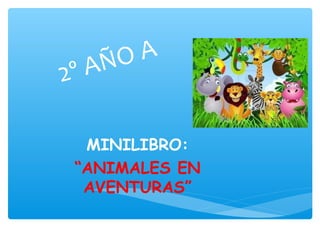 2º AÑO A
MINILIBRO:
“ANIMALES EN
AVENTURAS”
 