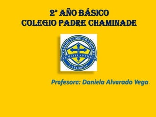 2° año Básico
Colegio Padre Chaminade




     Profesora: Daniela Alvarado Vega.
 