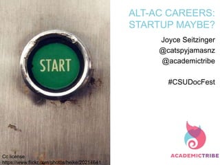 ALT-AC CAREERS:
STARTUP MAYBE?
Joyce Seitzinger
@catspyjamasnz
@academictribe
#CSUDocFest
Cc license
https://www.flickr.com/photos/heike/20214641
 