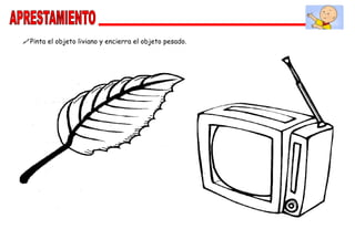 Pinta el objeto liviano y encierra el objeto pesado.
 