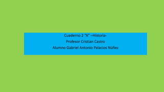 Cuaderno 2 “A” –Historia-
Profesor Cristian Castro
Alumno Gabriel Antonio Palacios Núñez
 