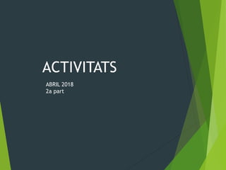 ACTIVITATS
ABRIL 2018
2a part
 