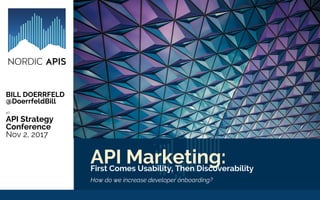 API Marketing:First Comes Usability, Then Discoverability
How do we increase developer onboarding?
BILL DOERRFELD
@DoerrfeldBill
AT:
API Strategy
Conference
Nov 2, 2017
 