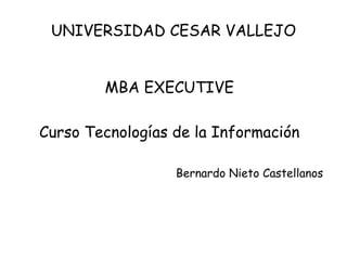 UNIVERSIDAD CESAR VALLEJO MBA EXECUTIVE Curso Tecnologías de la Información Bernardo Nieto Castellanos 