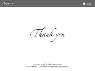 Thank you
iSquare S.A.  
27 Al. Pantou str. | 176 71 - Kallithea, Athens | Greece 
t: +30 211 9997500 | f: +30 211 999750 | @: marketing@isquare.gr | isquare.gr
 