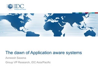 The dawn of Application aware systems
Avneesh Saxena
Group VP Research, IDC Asia/Pacific

 