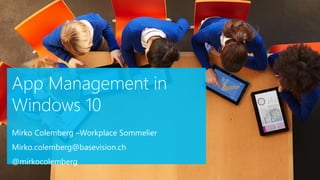 App Management in
Windows 10
Mirko Colemberg –Workplace Sommelier
Mirko.colemberg@basevision.ch
@mirkocolemberg
 