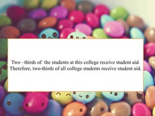 Two –thirds of the students at this college receive student aid.
Therefore, two-thirds of all college students receive student aid.
 