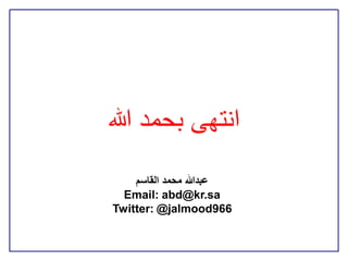 ‫انتهى بحمد هللا‬
    ‫عبدهللا محمد القاسم‬
  ‫‪Email: abd@kr.sa‬‬
‫669‪Twitter: @jalmood‬‬
 