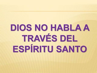 DIOS NO HABLA A
TRAVÉS DEL
ESPÍRITU SANTO
 