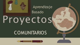 Aprendizaje
Basado
Proyectos
COMUNITARIOS
 