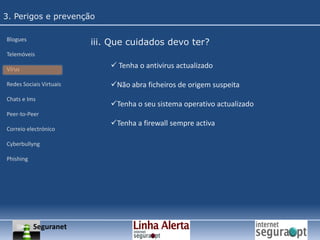 1. As possibilidades da Internet (3)Neste contexto, a Internet é uma ferramenta de trabalho e/ ou diversão indispensável para qualquer cidadão.A utilização da Internet tem alguns riscos associados, dos quais se deve ter consciência, para que se possa agir em conformidade e segurança.No entanto, e apesar dos riscos associados à sua utilização, o perigo é não a utilizar.Seria completamente errado, pelo facto de reconhecer os riscos que esta representa, deixar de a utilizar com receio das consequências que podem resultar da sua utilização.Seguranet