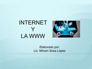 INTERNET
Y
LA WWW
Elaborado por:
Lic. Miriam Sosa López
 
