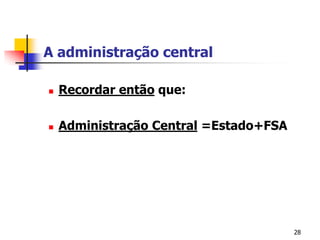 28A administração centralRecordar então que: Administração Central =Estado+FSA