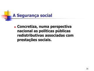 31A Segurança socialConcretiza, numa perspectiva nacional as políticas públicas redistributivas associadas com prestações sociais.