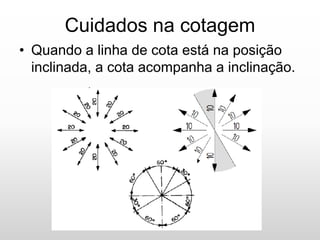 Cuidados na cotagem
• Quando a linha de cota está na posição
inclinada, a cota acompanha a inclinação.
 