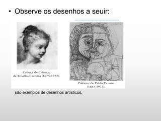 • Observe os desenhos a seuir:
são exemplos de desenhos artísticos.
 