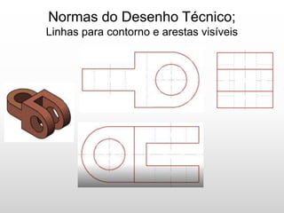 Normas do Desenho Técnico;
Linhas para contorno e arestas visíveis
 