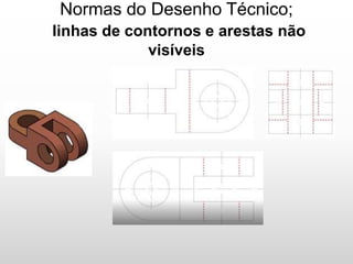 Normas do Desenho Técnico;
linhas de contornos e arestas não
visíveis
 